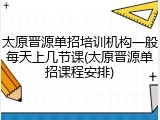 太原晋源单招培训机构一般每天上几节课(太原晋源单招课程安排)