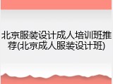 北京服装设计成人培训班推荐(北京成人服装设计班)