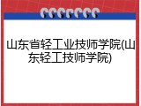 山东省轻工业技师学院(山东轻工技师学院)
