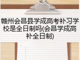 赣州会昌县学成高考补习学校是全日制吗(会昌学成高补全日制)