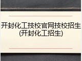 开封化工技校官网技校招生(开封化工招生)
