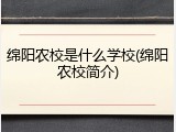 绵阳农校是什么学校(绵阳农校简介)