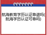 航海教育学历认证靠谱吗(航海学历认证可靠吗)