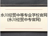 永川经贸中等专业学校官网(永川经贸中专官网)