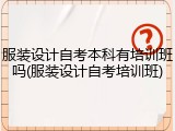 服装设计自考本科有培训班吗(服装设计自考培训班)