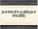 武术学校学什么课程(武术学校课程)