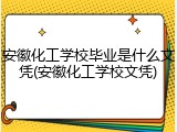 安徽化工学校毕业是什么文凭(安徽化工学校文凭)