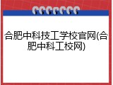 合肥中科技工学校官网(合肥中科工校网)