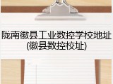 陇南徽县工业数控学校地址(徽县数控校址)