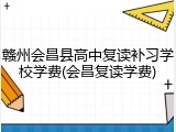 赣州会昌县高中复读补习学校学费(会昌复读学费)