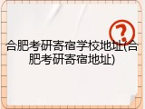 合肥考研寄宿学校地址(合肥考研寄宿地址)
