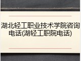 湖北轻工职业技术学院咨询电话(湖轻工职院电话)