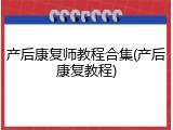 产后康复师教程合集(产后康复教程)