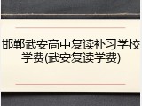 邯郸武安高中复读补习学校学费(武安复读学费)