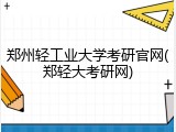 郑州轻工业大学考研官网(郑轻大考研网)