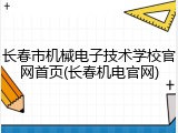 长春市机械电子技术学校官网首页(长春机电官网)
