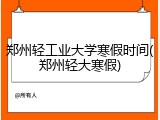 郑州轻工业大学寒假时间(郑州轻大寒假)