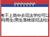 考不上高中去司法学校可以吗男生(男生落榜读司法校)