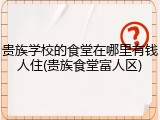 贵族学校的食堂在哪里有钱人住(贵族食堂富人区)