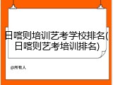 日喀则培训艺考学校排名(日喀则艺考培训排名)