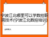 宁波江北哪里可以学数控职高技术(宁波江北数控培训)