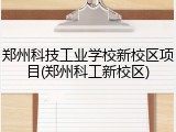 郑州科技工业学校新校区项目(郑州科工新校区)