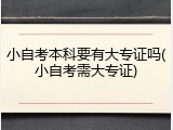 小自考本科要有大专证吗(小自考需大专证)