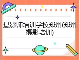 摄影师培训学校郑州(郑州摄影培训)