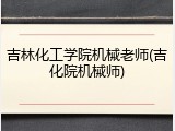 吉林化工学院机械老师(吉化院机械师)