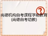 尚德机构自考课程学前教育(尚德自考幼教)