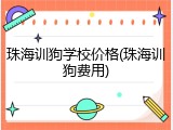 珠海训狗学校价格(珠海训狗费用)