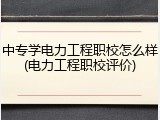 中专学电力工程职校怎么样(电力工程职校评价)