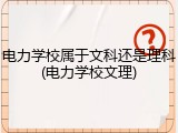 电力学校属于文科还是理科(电力学校文理)