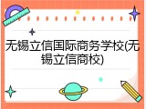 无锡立信国际商务学校(无锡立信商校)
