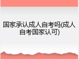 国家承认成人自考吗(成人自考国家认可)
