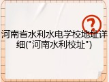 河南省水利水电学校地址详细("河南水利校址")