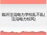 临沂汪沟电力学校乱不乱(汪沟电力校风)