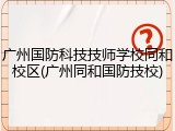 广州国防科技技师学校同和校区(广州同和国防技校)