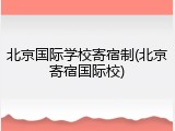 北京国际学校寄宿制(北京寄宿国际校)