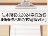 佳木斯农校2024寒假放假时间(佳木斯农校寒假时间)