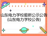 山东电力学校最新公示公告(山东电力学校公告)
