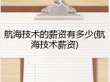 航海技术的薪资有多少(航海技术薪资)
