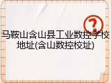马鞍山含山县工业数控学校地址(含山数控校址)