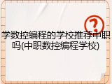 学数控编程的学校推荐中职吗(中职数控编程学校)