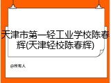 天津市第一轻工业学校陈春辉(天津轻校陈春辉)