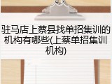 驻马店上蔡县找单招集训的机构有哪些(上蔡单招集训机构)
