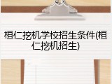 桓仁挖机学校招生条件(桓仁挖机招生)