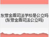 东营金盾司法学校是公立吗(东营金盾司法公立吗)