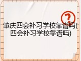肇庆四会补习学校靠谱吗(四会补习学校靠谱吗)