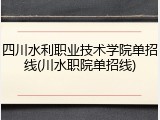 四川水利职业技术学院单招线(川水职院单招线)